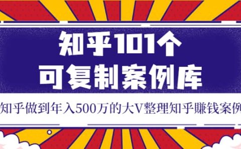 知乎101个可复制案例库,知乎做到年入500万的大V整理知乎賺钱案例