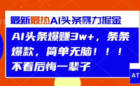 AI头条爆赚3w+，条条爆款，简单无脑！！！不看后悔一辈子
