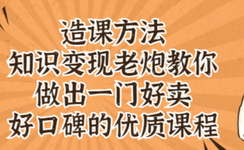 知识变现老炮教你做出一门好卖、好口碑的优质课程