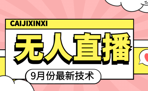 九月最新无人直播技术,轻松玩转无人直播(详细教程+全套软件)