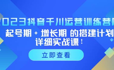 2023抖音千川运营训练营，起号期+增长期 的搭建计划详细实战课