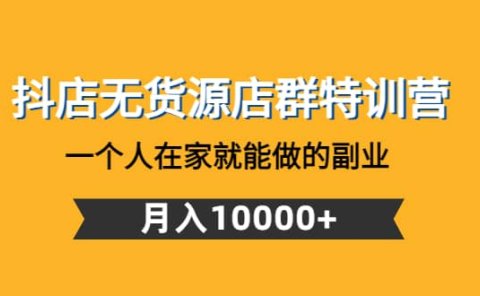 抖店无货源店群特训营:一个人在家就能做的副业
