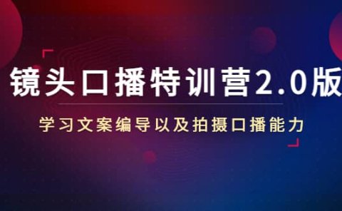 镜头口播特训营2.0版，学习文案编导以及拍摄口播能力（50节课时）