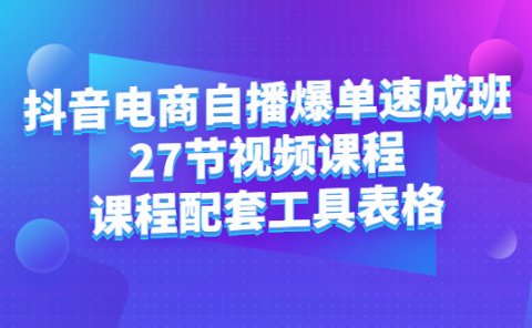 抖音电商自播爆单速成班：27节视频课程+课程配套工具表格