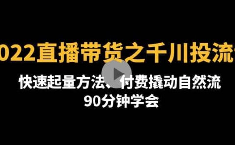 2022直播带货之千川投流课：快速起量方法、付费撬动自然流 90分钟学会
