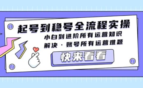 起号到稳号全流程实操,小白到进阶所有运营知识,解决·账号所有运营难题