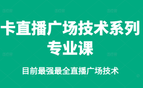 卡直播广场技术系列专业课,目前最强最全直播广场技术