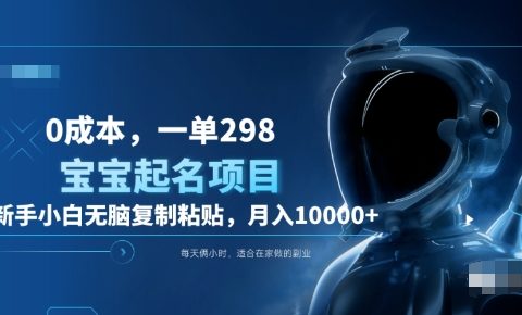 0成本,小白无脑复制粘贴,一单298 靠给宝宝起名月入10000+ 附送软件