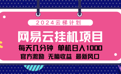2024网易云云梯计划项目,每天只需操作几分钟!纯躺赚玩法,一个账号一个月一万到三万收益!可批量,可矩阵,收益翻倍!