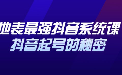 地表最强抖音系统课,抖音起号的秘密 价值398元
