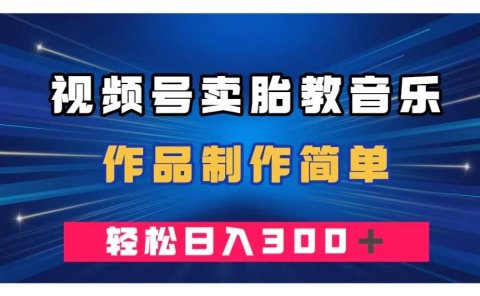 视频号卖胎教音乐,作品制作简单,一单49,轻松日入300+