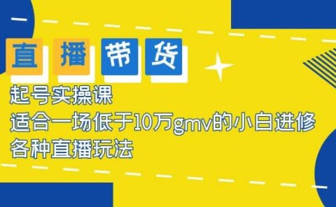 2023直播带货起号实操课，适合一场低于·10万gmv的小白进修 各种直播玩法