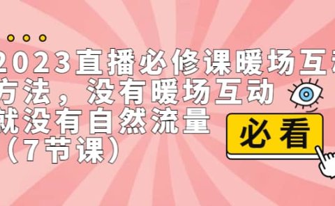 2023直播·必修课暖场互动方法，没有暖场互动，就没有自然流量（7节课）