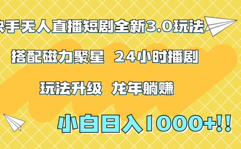 快手无人直播短剧全新玩法3.0，日入上千，小白一学就会，保姆式教学（附资料）