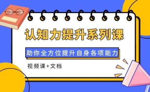 认知力提升系列课:助你全方位提升自身各项能力(视频课+文档)