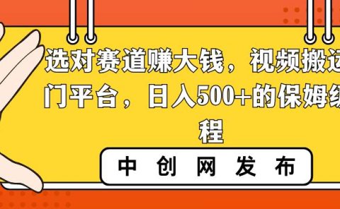 选对赛道赚大钱，视频搬运冷门平台，日入500+的保姆级教程