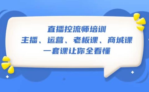 直播·控流师培训：主播、运营、老板课、商城课，一套课让你全看懂