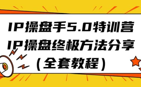 IP操盘手5.0特训营,IP操盘终极方法分享(全套教程)