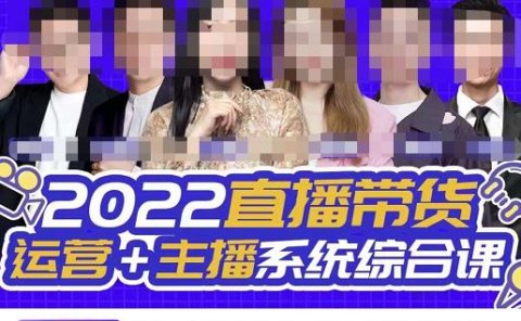 直播带货运营+主播系统综合课，讲透2022年如何做直播带货