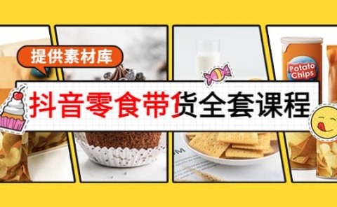 抖音零食带货全套课程:从0到1搭建账号,涨粉卖货(提供素材库)