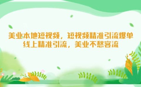 美业本地短视频,短视频精准引流爆单,线上精准引流,美业不愁客流