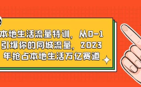 本地生活流量特训,从0-1引爆你的同城流量,2023年抢占本地生活万亿赛道