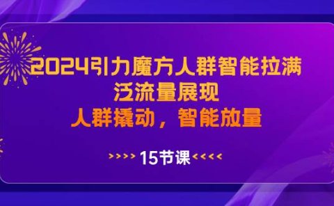 2024引力魔方人群智能拉满,泛流量展现,人群撬动,智能放量