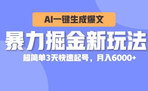 暴力掘金新玩法,AI一键生成爆文,超简单3天快速起号,月入6000+