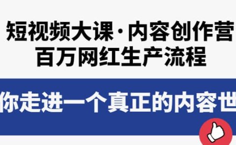 短视频大课·内容创作营：百万网红生产流程，带你走进一个真正的内容世界