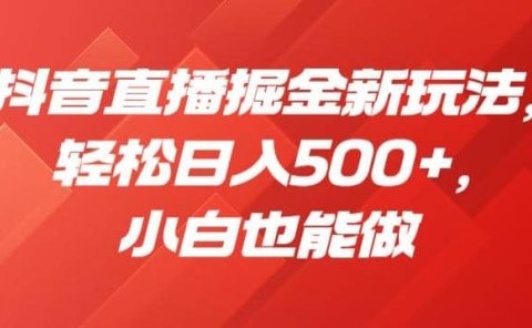 抖音直播掘金新玩法,轻松日入500+,小白也能做【揭秘】