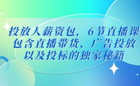 投放人薪资包,6节直播课,包含直播带货、广告投放、以及投标的独家秘籍