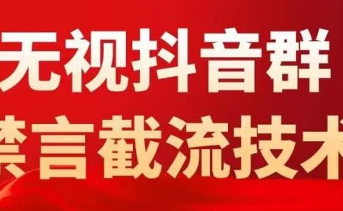 抖音粉丝群无视禁言截流技术,抖音黑科技,直接引流,0封号(教程+软件)
