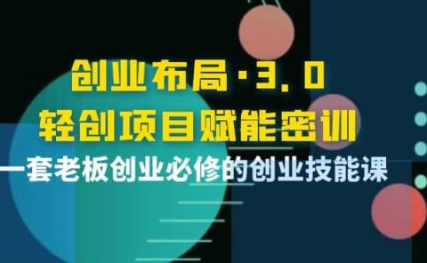 创业布局·3.0轻创项目赋能密训,一套老板创业必修的创业技能课