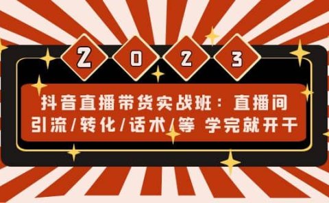 抖音直播带货实战班:直播间引流/转化/话术/等 学完就开干(无水印)