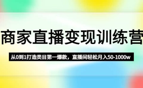 商家直播变现训练营:从0到1打造类目第一爆款