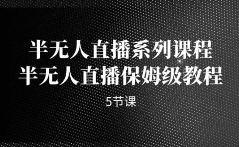 半无人直播系列课程,半无人直播保姆级教程(5节课)