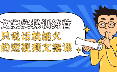 文案实操训练营,只说话就能火的短视频文案课