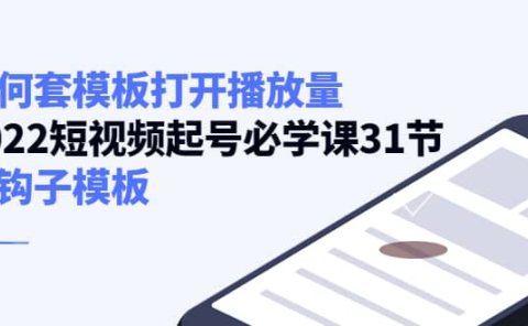 如何套模板打开播放量,2022短视频起号必学课31节,送钩子模板