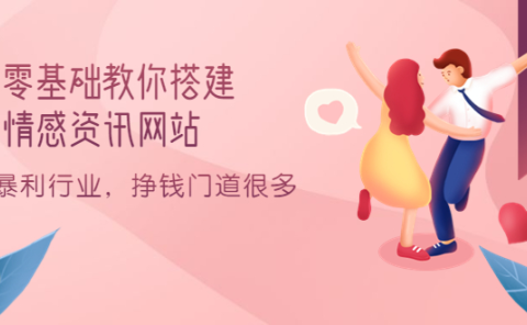 零基础教你搭建情感资讯网站:暴利行业,挣钱门道很多(搭建教程+源码)