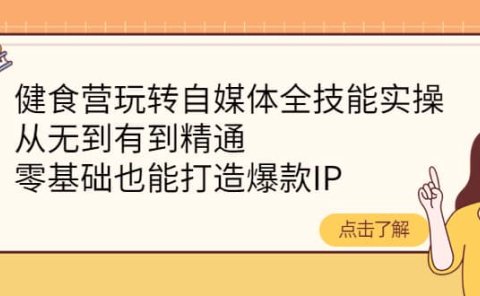 健食营玩转自媒体全技能实操,从无到有到精通,零基础也能打造爆款IP