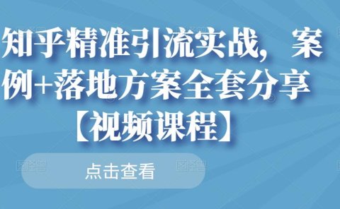 知乎精准引流实战,案例+落地方案全套分享【视频课程】
