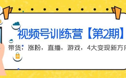 某收费培训:视频号训练营【第2期】带货,涨粉,直播,游戏,4大变现新方向