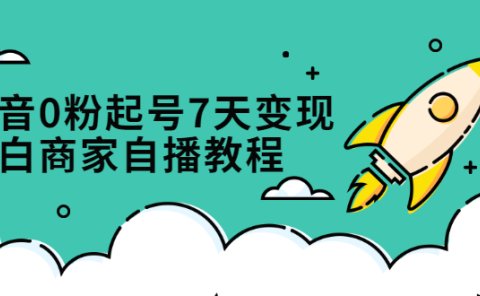 抖音0粉起号7天变现,无需专业的团队,小白商家从0到1自播教程