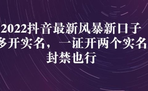 2022抖音最新风暴新口子:多开实名,一整开两个实名,封禁也行