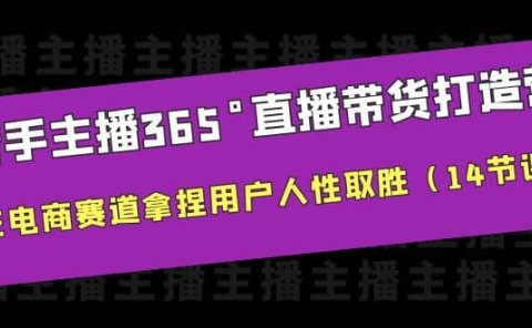 新手主播365°直播带货·打造营,在电商赛道拿捏用户人性取胜(14节课)