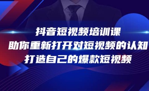 抖音短视频培训课,助你重新打开对短视频的认知,打造自己的爆款短视频