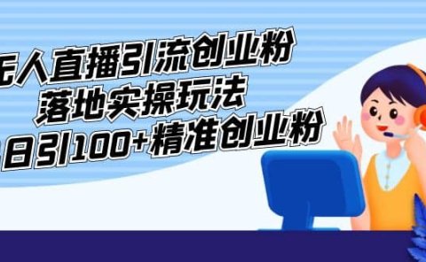 外面收费3980的无人直播引流创业粉落地实操玩法,单日引100+精准创业粉
