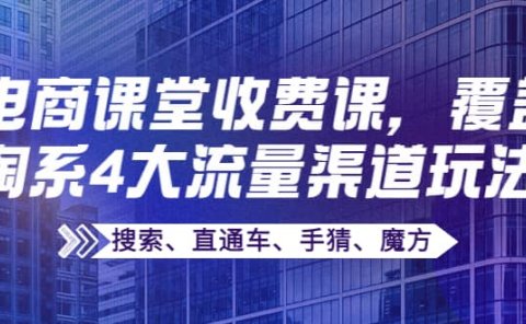 某电商课堂收费课,覆盖淘系4大流量渠道玩法【搜索、直通车、手猜、魔方】