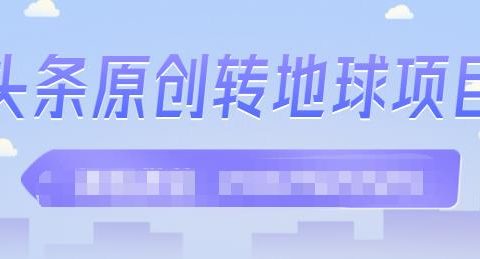 外面收2000大洋的条头原创转地球项目,单号每天做6-8个视频,收益过百很轻松