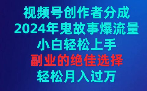 视频号创作者分成，2024年鬼故事爆流量，小白轻松上手，副业的绝佳选择...